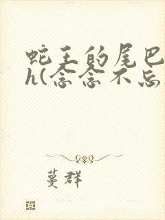 蛇王的尾巴高ah(念念不忘)