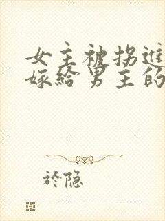 女主被拐进山里嫁给男主的小说