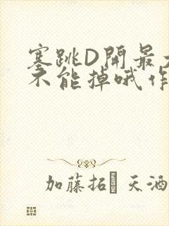 塞跳D开最大挡不能掉哦作文