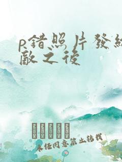 p错照片发给情敌之后