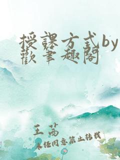 授课方式by清欢笔趣阁