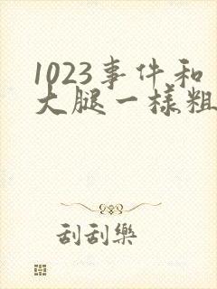 1023事件和大腿一样粗的