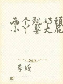 两个翘奶头泄欲小丫鬟大屁股