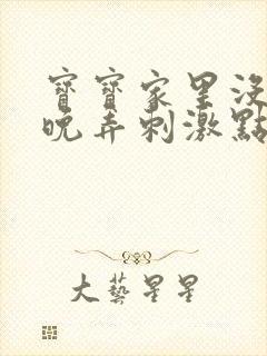 宝宝家里没人今晚弄刺激点