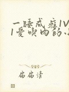 一睡成瘾1V 1爱吃肉的小丸子