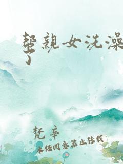 帮亲女洗澡时乱了