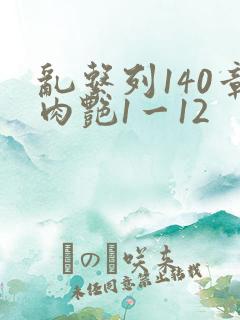 乱系列140章肉艳1一12