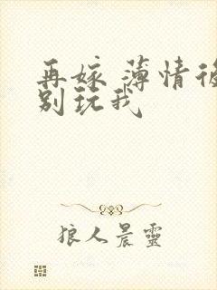 再嫁 薄情后夫别玩我