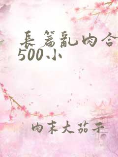 长篇乱肉合集乱500小