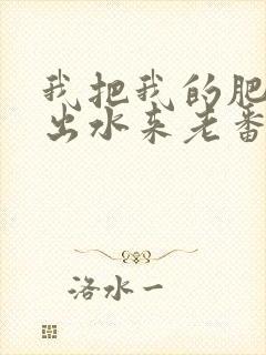 我把我的肥岳日出水来老番本