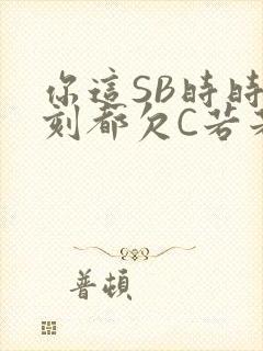 你这SB时时刻刻都欠C若若