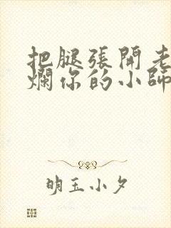 把腿张开老子臊烂你的小师尊视频