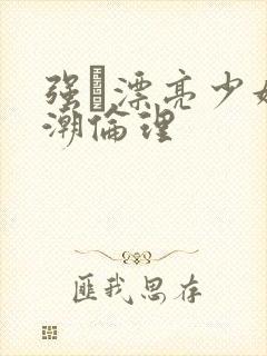 强奷漂亮少妇高潮伦理