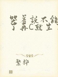 哭着说不能再C了再C就生了