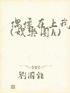 偶像在上我在下(娱乐圈h)