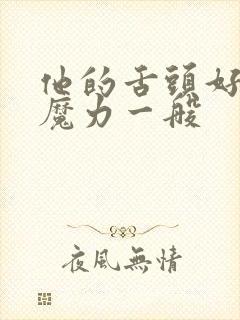 他的舌头好像有魔力一般