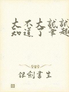 大不大试试不就知道了笔趣阁