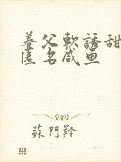 养父软诱甜BY匿名咸鱼