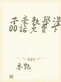 子豪教学漫画200话免费下拉