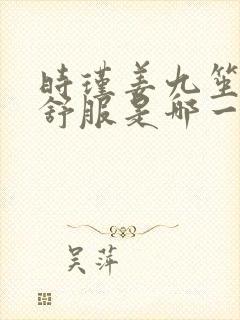 时瑾姜九笙里面舒服是哪一章