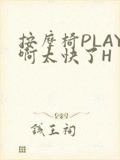 按摩椅PLAY啊太快了H