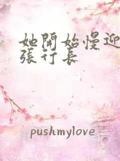 她开始慢迎迎合张行长