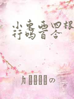 小东西四根手指行吗百合