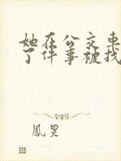 她在公交车上做了件事被找上门