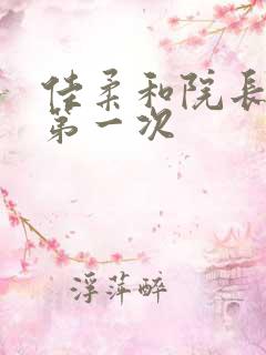 佳柔和院长公的第一次