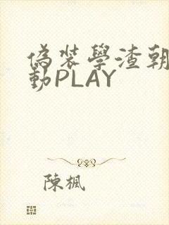 伪装学渣朝俞震动PLAY