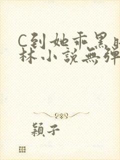 C到她乖黑暗森林小说无弹窗