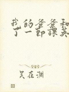 我的爸爸和我C了一节课英语