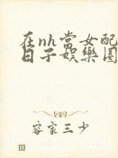 在nh当女配的日子娱乐圈