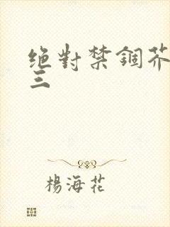 绝对禁锢芥末三三