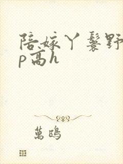 陪嫁丫鬟野外np高h