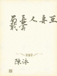 局长人妻互换不戴套