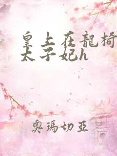 皇上在龙椅上c太子妃h