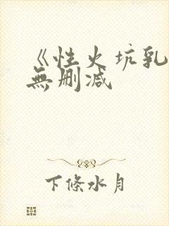 《性火坑乳燕》无删减