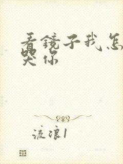 看镜子我怎么C哭你