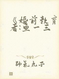 《婚前教育》作者:鱼一三