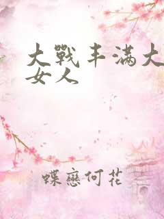 大战丰满大屁股女人