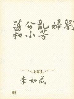 荡公乱妇刘大爷和小芳