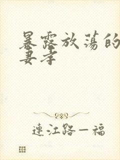 暴露放荡的娇妻妻孝