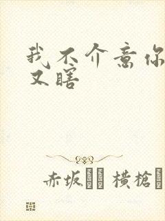 我不介意你又丑又瞎