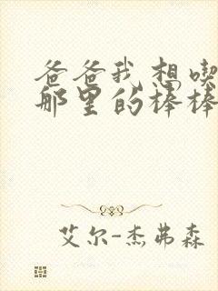 爸爸我想吃你的那里的棒棒糖