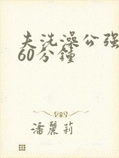 夫洗澡公强我了60分钟