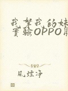 我拿我的妹妹做实验OPPO版