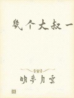 几个大叔一起上