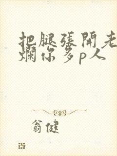 把腿张开老子臊烂你多p人