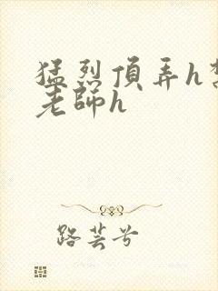 猛烈顶弄h禁欲老师h